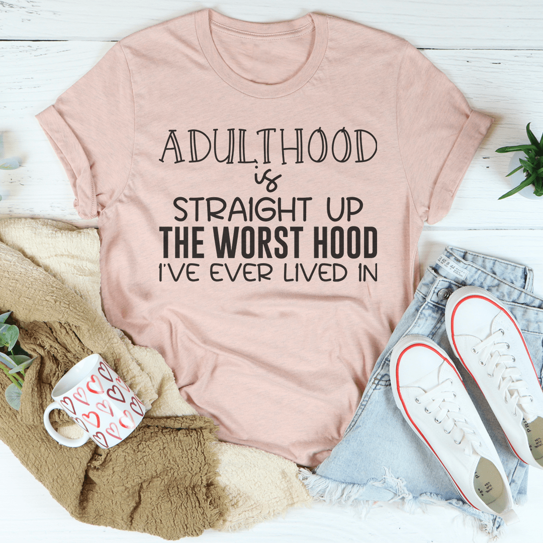 Adulthood Is Straight Up The Worst Hood I've Ever Lived In Tee