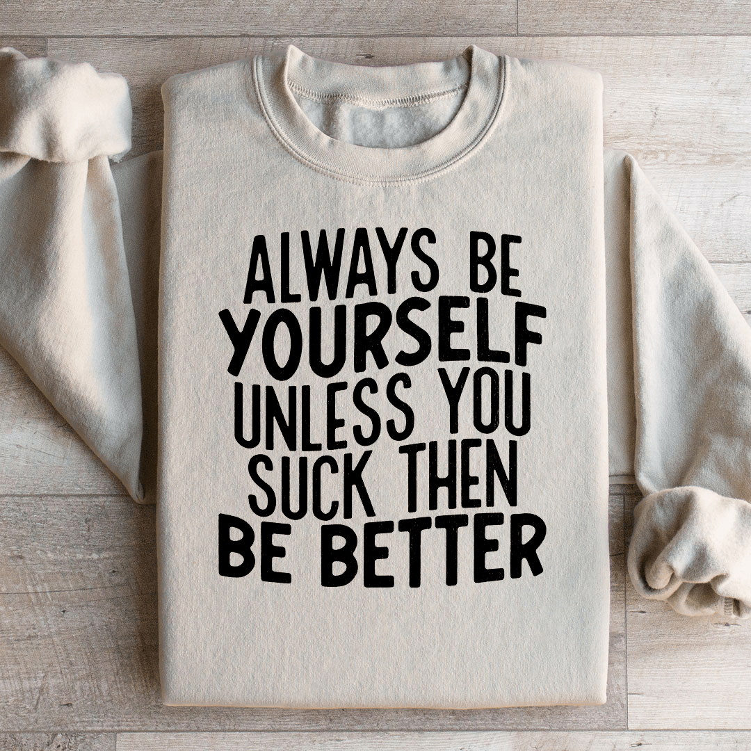 Always Be Yourself Unless You Suck Then Be Better Sweatshirt