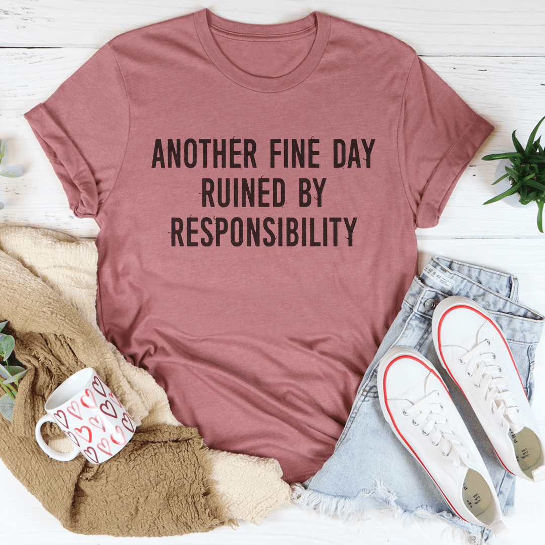 Another Fine Day Ruined By Responsibility Tee