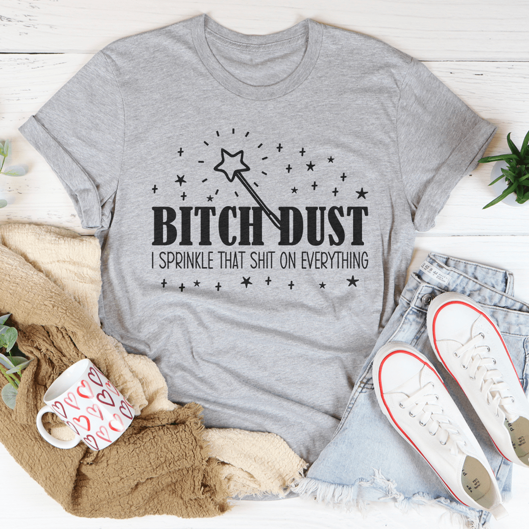 B-tch Dust I Sprinkle That S-it On Everything Tee