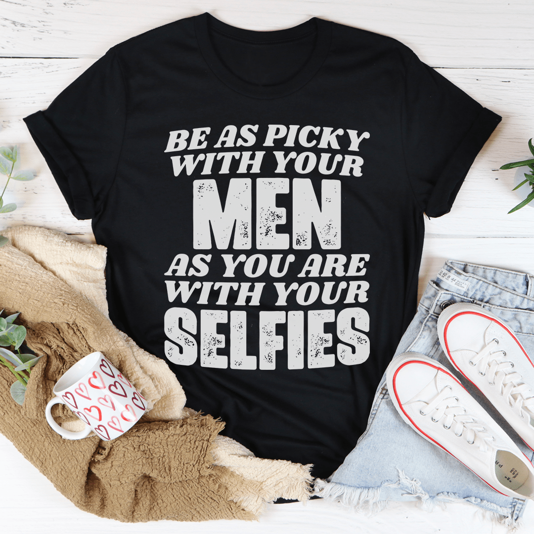 Be As Picky With Your Men As You Are With Your Selfies Tee