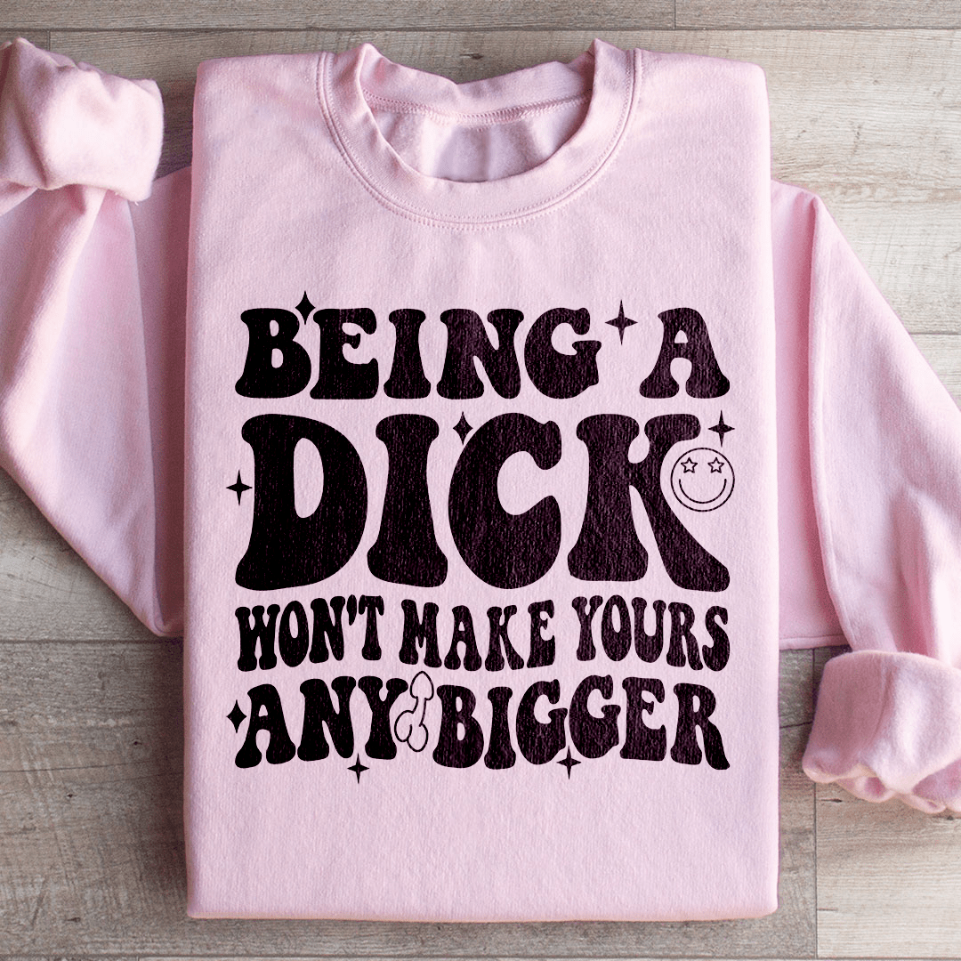 Acting Like A Dick Won't Make Yours Any Bigge Sweatshirt