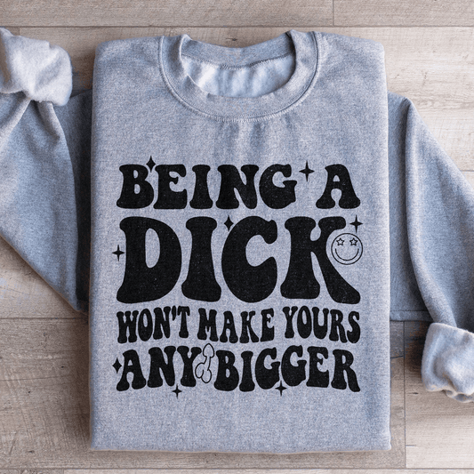 Acting Like A Dick Won't Make Yours Any Bigge Sweatshirt