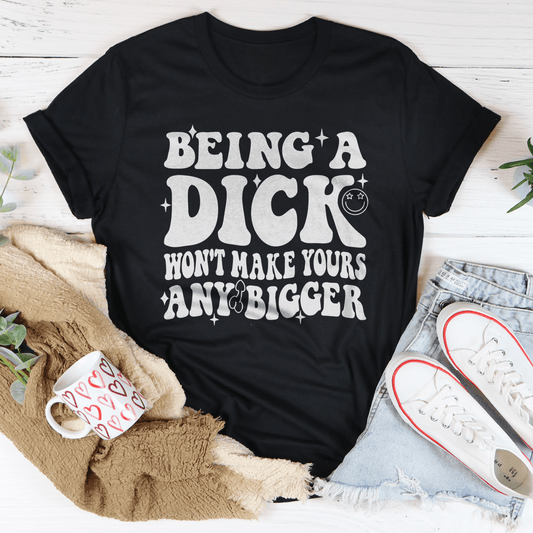 Acting Like A Dick Won't Make Yours Any Bigger Tee