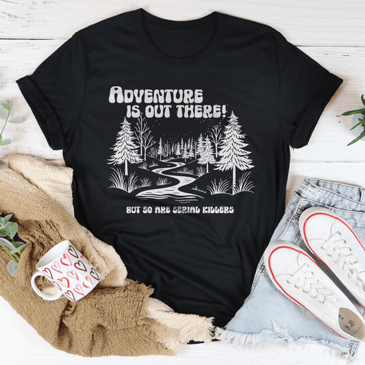 Adventure Is Out There But So Are Serial Killers Tee