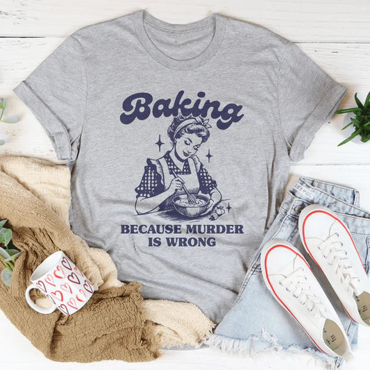 Baking Because Murder Is Wrong Tee