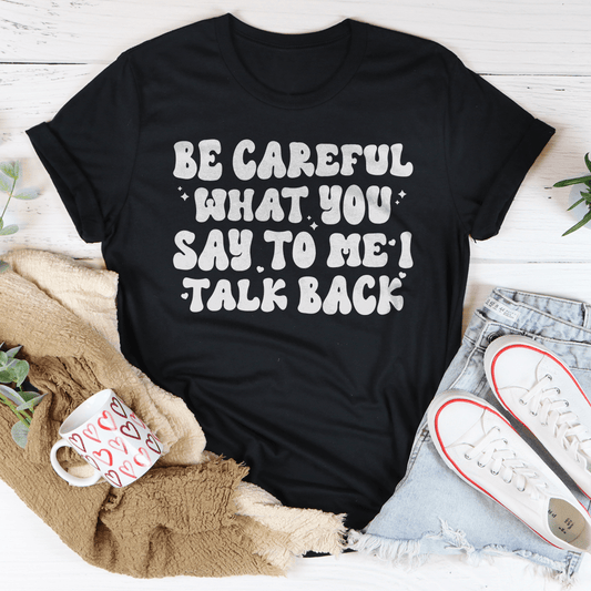 Be Careful What You Say To Me I Talk Back Tee