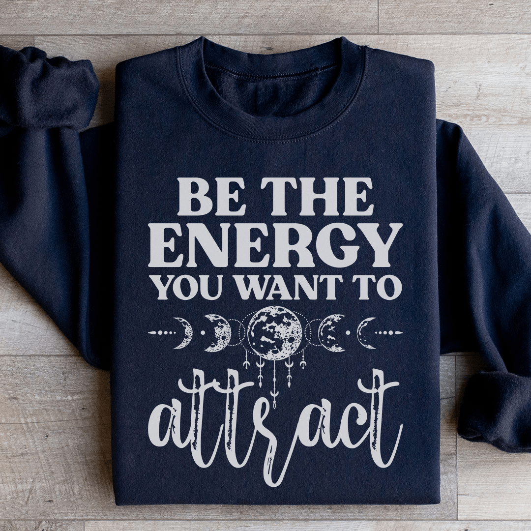 Be The Energy You Want To Attract Sweatshirt